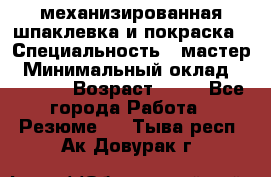 механизированная шпаклевка и покраска › Специальность ­ мастер › Минимальный оклад ­ 50 000 › Возраст ­ 37 - Все города Работа » Резюме   . Тыва респ.,Ак-Довурак г.